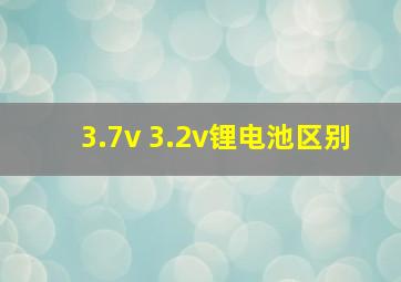 3.7v 3.2v锂电池区别